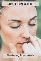 Just Breathe: Mastering Breathwork: Holotropic Breathwork B093CHHVS4 Book Cover