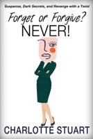 Forget or Forgive? NEVER!: Suspense, Dark Secrets, and Revenge with a Twist B0FCD6PGKZ Book Cover