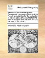 Memoirs of the Late Marquis de Feuquieres, Lieutenant-General of the French Army Written for the Instruction of his son Being an Account of all the ... the Year 1672, to the Year 1710, v 1 of 2 1171397275 Book Cover