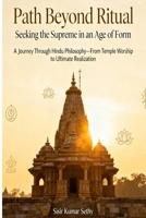 Path Beyond Ritual: Seeking The Supreme in the Age of Form: A Journey through Hindu Philosophy—From Temple Worship to Ultimate Realization B0FY666LKM Book Cover