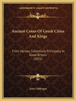 Ancient Coins of Greek Cities and Kings: From Various Collections, Principally in Great Britain (Classic Reprint) 1014021405 Book Cover