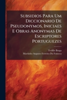 Subsidios Para Um Diccionario de Pseudonymos, Iniciaes E Obras Anonymas de Escriptores Portuguezes: Contribuicao Para O Estudo Da Litteratura Portugue 1289731713 Book Cover