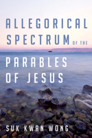 Allegorical Spectrum of the Parables of Jesus 1532612230 Book Cover