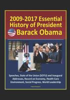 2009-2017 Essential History of President Barack Obama - Speeches, State of the Union (SOTU) and Inaugural Addresses, Record on Economy, Health Care, Environment, Social Progress, World Leadership 152037254X Book Cover