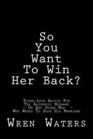 So You Want to Win Her Back?: Tough-Love Advice for the Alcoholic Husband Who Wants to Save His Marriage 1543227465 Book Cover