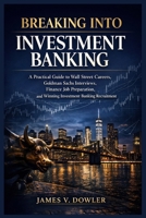 Breaking Into Investment Banking: A Practical Guide to Wall Street Careers, Goldman Sachs Interviews, Finance Job Preparation, and Winning Investment Banking Recruitment B0GRQBDSXW Book Cover