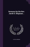 Sermons By The Rev. Jacob S. Shipman ...... 1149544767 Book Cover