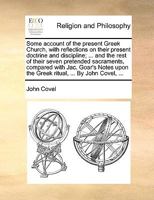 Some account of the present Greek Church, with reflections on their present doctrine and discipline; ... and the rest of their seven pretended ... upon the Greek ritual, ... By John Covel, ... 1140800655 Book Cover