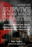 How To Survive A Man Made Disaster: Surviving Martial Law, Social Chaos, Economic Turmoil, And Terrorism In An Angry World B0CPY7GLGX Book Cover