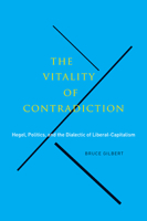 The Vitality of Contradiction: Hegel, Politics, and the Dialectic of Liberal-Capitalism 0773542582 Book Cover