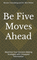 Be Five Moves Ahead: Maximize Your Decision-Making Strategies with Untapped Information B0DT8RCPDB Book Cover