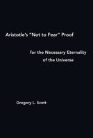 Aristotle's "Not to Fear" Proof for the Necessary Eternality of the Universe 0999704966 Book Cover