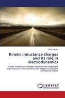 Kinetic inductance charges and its role in electrodynamics: Kinetic inductance charges has the same important significance as the dielectric and magnetic constant of material media 3659588539 Book Cover