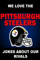 We Love the Pittsburgh Steelers - Jokes About Our Rivals 1304646343 Book Cover