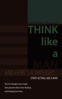 Think Like a Man: And here's a thought.... Start acting like a man 1456750860 Book Cover
