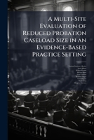 A Multi-Site Evaluation of Reduced Probation Caseload Size in an Evidence-Based Practice Setting 1025075048 Book Cover