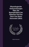 Physiologische Untersuchungen Uber Die Beweglichkeit Der Pflanzen Und Der Tiere Von Henri Dutrochet (1824) 1357049684 Book Cover