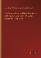 Two Sermons Preached by the Boy Bishop at St. Paul's, Temp. Henry VIII and at Gloucester, Temp. Mary 3385396492 Book Cover