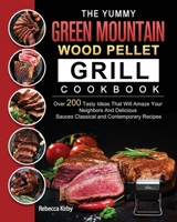 The Yummy Green Mountain Wood Pellet Grill Cookbook: Over 200 Tasty Ideas That Will Amaze Your Neighbors And Delicious Sauces Classical and Contemporary Recipes 1803202009 Book Cover