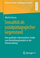 Sexualität als sozialpädagogischer Gegenstand: Eine qualitativ-rekonstruktive Studie zum Vermittlungshandeln in der Heimerziehung (Kritische Erziehungs- und Bildungswissenschaft) 365839823X Book Cover