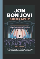 Jon Bon Jovi Biography.: His Musical History, 40-Year Reign on the Stage, and How He Keeps Reinventing Rock Music. B0DTNZW1VR Book Cover