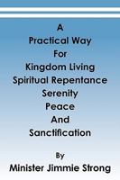 A Practical Way: For Kingdom Living, Spiritual Repentance, Serenity, Peace, and Sanctification 1449054137 Book Cover