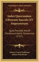 Index Quorundam Librorum Saeculo XV Impressorum: Quos Possidet Altorfii Christianus Gotlib Schwarzius 1166216438 Book Cover