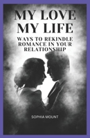 My love my life: Ways to rekindle romance in your relationship B0BW2WR8QY Book Cover