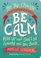 Be The Change: Be Calm: Rise Up And Don’t Let Anxiety Hold You Back 1800074123 Book Cover