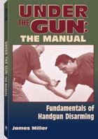 Under the Gun: The Manual: Fundamentals of Handgun Disarming 1581605498 Book Cover