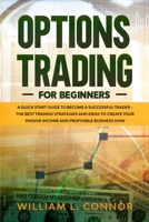 Option Trading for Beginners: A Quick Start Guide to Become a Successful Trader the Best Trading Strategies and Ideas to Create Your Passive Income and Profitable Business Now B085KHLGFN Book Cover