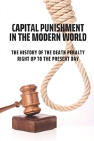 Capital Punishment In The Modern World: The History Of The Death Penalty Right Up To The Present Day: The Death Penalty System Statistics B095J4J2RB Book Cover