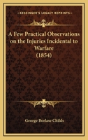 A Few Practical Observations on the Injuries Incidental to Warfare 1164526081 Book Cover