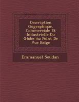 Description G Ographique, Commerciale Et Industrielle Du Globe Au Point de Vue Belge 1247856461 Book Cover