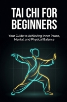 Tai Chi for Beginners: Your Guide to Achieving Inner Peace, Mental, and Physical Balance 1508811679 Book Cover
