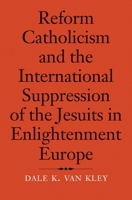 Reform Catholicism and the International Suppression of the Jesuits in Enlightenment Europe 0300228465 Book Cover