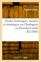 Études historiques, morales et statistiques sur l'horlogerie en Franche-Comté 2329922779 Book Cover