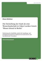 Die Darstellung der Stadt als eine Wasserlandschaft in Oskar Loerkes Sonett "Blauer Abend in Berlin": Erarbeitung des Stadtbildes mittels der ... anschließender Textanalyse 3656831165 Book Cover