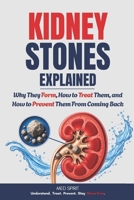 KIDNEY STONES EXPLAINED: Why They Form, How to Treat Them, and How to Prevent Them From Coming Back (KIDNEY SERIES) B0HH7XPJT1 Book Cover