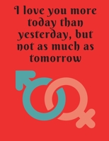 I love you more today than yesterday,but not as much as tomorrow.: Funny Romanitc Valentines Day Gifts for Him / Her ~ College-Ruled Paperback Notebook 1658822161 Book Cover