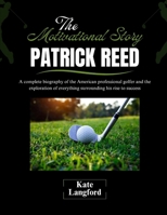 The Motivational Story of Patrick Reed: A complete biography of the American professional golfer and the exploration of everything surrounding his ... and Their Motivational Success Stories) B0F37Y453T Book Cover