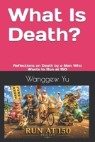What Is Death?: Reflections on Death by a Man Who Wants to Run at 150 B0H6JZ6SN2 Book Cover