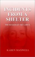 Incidents from a Shelter: The Season of the Larva 1403300992 Book Cover