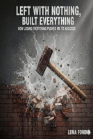Left With Nothing, Built Everything, How Losing Everything Pushed me to Succeed B0GGMF5R6N Book Cover