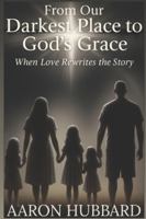 From Our Darkest Place To God's Grace: When Love Rewrites the Story B0G4JFKZ63 Book Cover