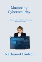 Mastering Cybersecurity: A Comprehensive Guide to Protecting Your Digital Life 1806217252 Book Cover