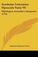 Symbolae Litterariae Opuscula Varia V8: Philologica, Scientifica Antiquaria (1754) 1104907089 Book Cover