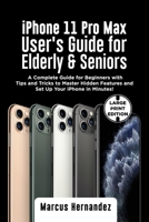 iPhone 11 PRO MAX USER'S GUIDE FOR ELDERLY & SENIORS: A Complete Guide for Beginners with Tips and Tricks to Master Hidden Features and Set Up Your iPhone in Minutes! B083XVGD3M Book Cover