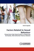 Factors Related to Sexual Behaviour: Among Senior High School Students in Singkawang Municipality, West Kalimantan Province, Indonesia 3844317597 Book Cover