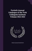 Fortieth Annual Catalogue of the York Collegiate Institute Volume 1912-1913 1355373751 Book Cover